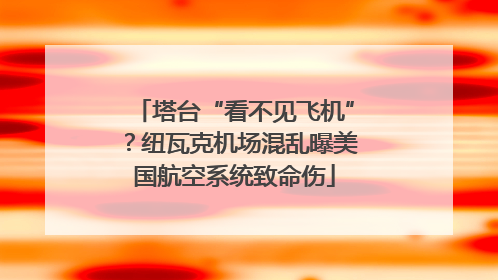 塔台“看不见飞机”？纽瓦克机场混乱曝美国航空系统致命伤