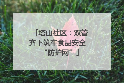 塔山社区：双管齐下筑牢食品安全“防护网”