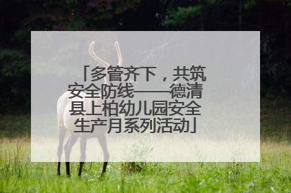 多管齐下，共筑安全防线——德清县上柏幼儿园安全生产月系列活动