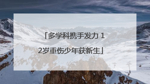 多学科携手发力 12岁重伤少年获新生