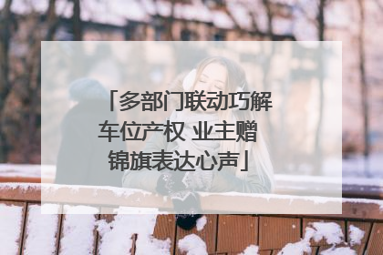 多部门联动巧解车位产权 业主赠锦旗表达心声