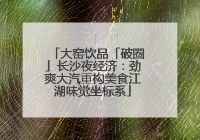 大窑饮品「破圈」长沙夜经济：劲爽大汽重构美食江湖味觉坐标系