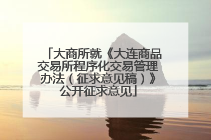 大商所就《大连商品交易所程序化交易管理办法（征求意见稿）》公开征求意见
