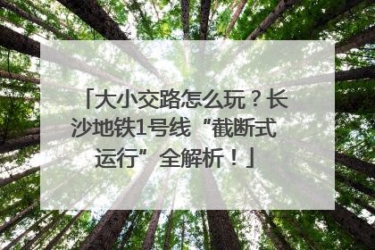 大小交路怎么玩？长沙地铁1号线“截断式运行”全解析！