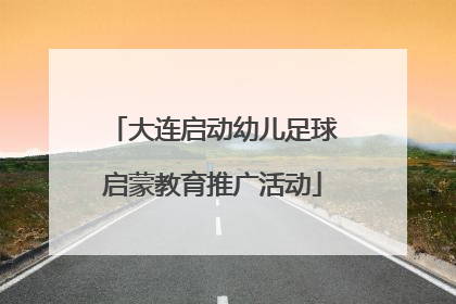 大连启动幼儿足球启蒙教育推广活动