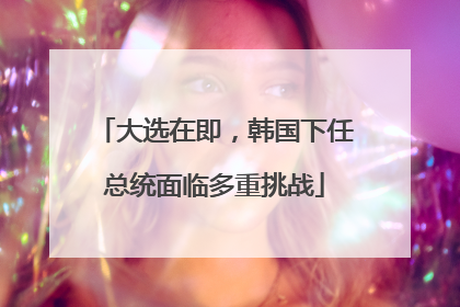 大选在即，韩国下任总统面临多重挑战