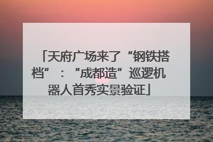 天府广场来了“钢铁搭档”：“成都造”巡逻机器人首秀实景验证