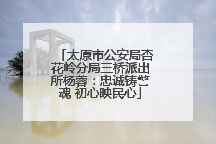 太原市公安局杏花岭分局三桥派出所杨蓉：忠诚铸警魂 初心映民心