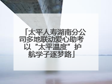 太平人寿湖南分公司多地联动爱心助考 以“太平温度”护航学子逐梦路