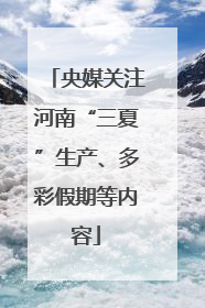 央媒关注河南“三夏”生产、多彩假期等内容