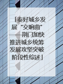 奏好城乡发展“交响曲”——荆门加快推进城乡统筹发展攻坚突破阶段性综述