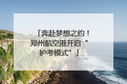 奔赴梦想之约！郑州航空港开启“护考模式”