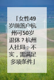 女性49岁前落户杭州可50岁退休？杭州人社局：不实，需满足多项条件