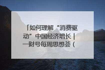 如何理解“消费驱动”中国经济增长｜一财号每周思想荟（第22期）