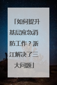 如何提升基层应急消防工作？浙江解决了三大问题