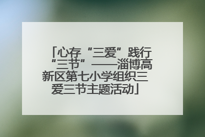 心存“三爱”践行“三节”——淄博高新区第七小学组织三爱三节主题活动