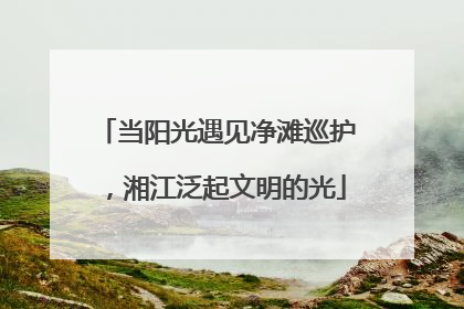 当阳光遇见净滩巡护，湘江泛起文明的光