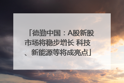 德勤中国：A股新股市场将稳步增长 科技、新能源等将成亮点