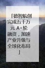德智航创完成五千万元 A+轮融资，加速产业升级与全球化布局