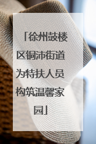 徐州鼓楼区铜沛街道为特扶人员构筑温馨家园