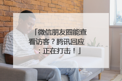 微信朋友圈能查看访客？腾讯回应：正在打击！