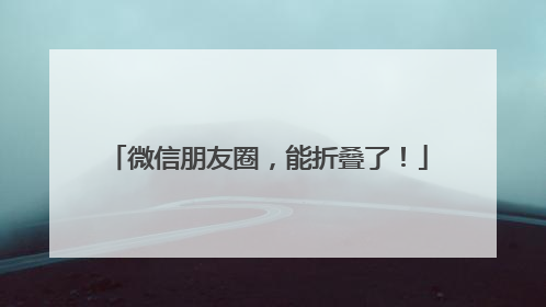 微信朋友圈，能折叠了！