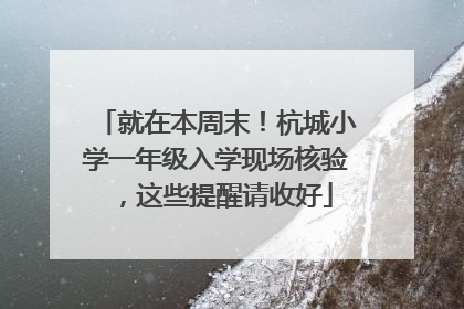 就在本周末！杭城小学一年级入学现场核验，这些提醒请收好