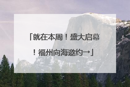 就在本周！盛大启幕！福州向海邀约→