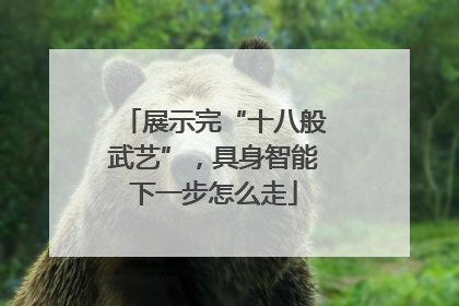 展示完“十八般武艺”，具身智能下一步怎么走