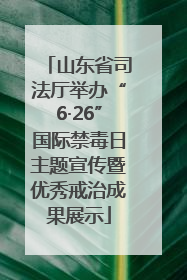 山东省司法厅举办“6·26”国际禁毒日主题宣传暨优秀戒治成果展示
