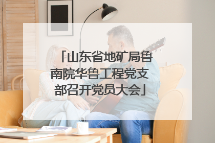 山东省地矿局鲁南院华鲁工程党支部召开党员大会