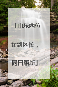 山东两位女副区长，同日履新