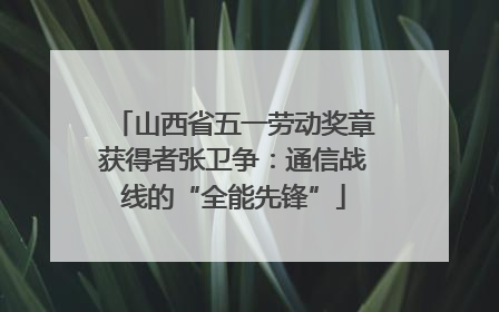 山西省五一劳动奖章获得者张卫争：通信战线的“全能先锋”