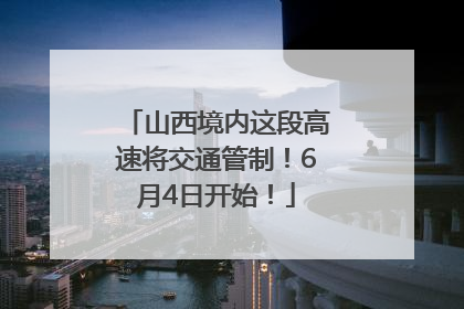 山西境内这段高速将交通管制！6月4日开始！