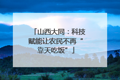 山西大同：科技赋能让农民不再“靠天吃饭”