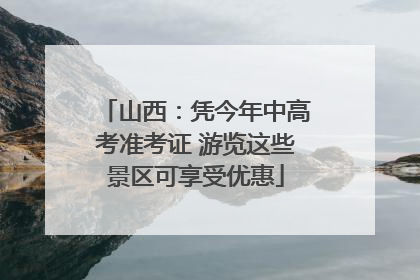 山西：凭今年中高考准考证 游览这些景区可享受优惠