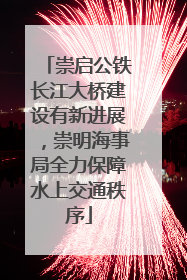 崇启公铁长江大桥建设有新进展，崇明海事局全力保障水上交通秩序