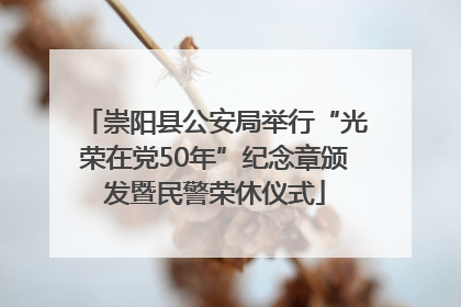 崇阳县公安局举行“光荣在党50年”纪念章颁发暨民警荣休仪式
