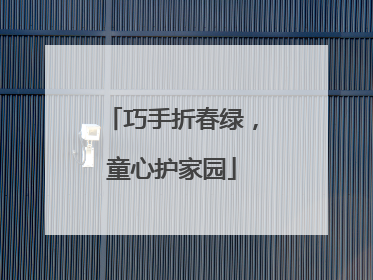巧手折春绿，童心护家园