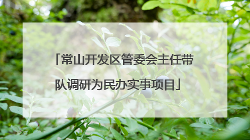 常山开发区管委会主任带队调研为民办实事项目