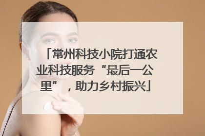 常州科技小院打通农业科技服务“最后一公里”，助力乡村振兴