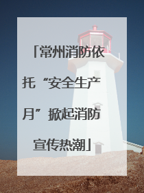 常州消防依托“安全生产月”掀起消防宣传热潮