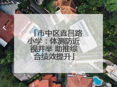 市中区鑫昌路小学：体测防近视并举 助推综合绩效提升