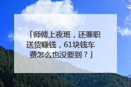 师傅上夜班，还兼职送货赚钱，61块钱车费怎么也没要到？