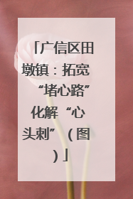 广信区田墩镇：拓宽“堵心路” 化解“心头刺”（图）