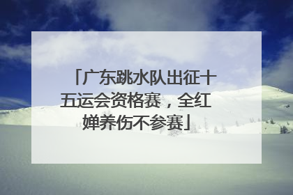 广东跳水队出征十五运会资格赛，全红婵养伤不参赛