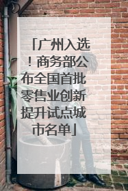 广州入选！商务部公布全国首批零售业创新提升试点城市名单