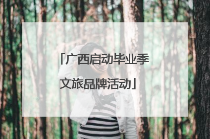 广西启动毕业季文旅品牌活动