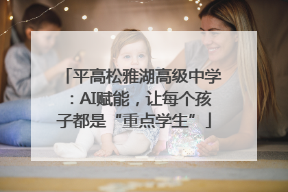 平高松雅湖高级中学：AI赋能，让每个孩子都是“重点学生”