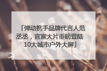 弹动携手品牌代言人范丞丞，官宣大片重磅登陆10大城市户外大屏